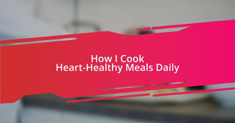 How I Cook Heart-Healthy Meals Daily