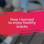 How I learned to enjoy healthy snacks