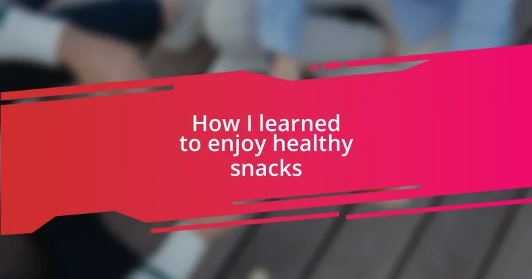 How I learned to enjoy healthy snacks