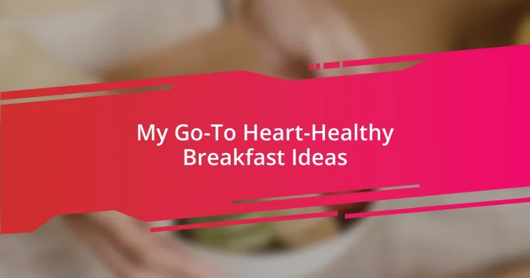 My Go-To Heart-Healthy Breakfast Ideas