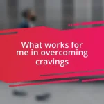 What works for me in overcoming cravings