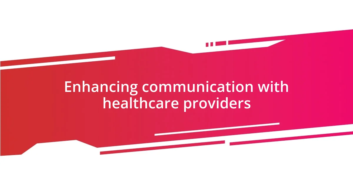 Enhancing communication with healthcare providers